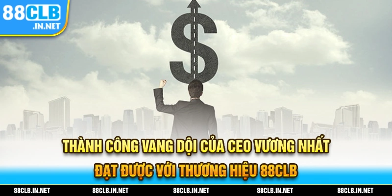 Thành Công của CEO Vương Nhất Đạt Được với thương hiệu 88CLB