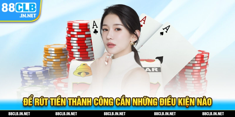 Điều kiện để bạn thực hiện thành công thao tác rút tiền tại 88CLB