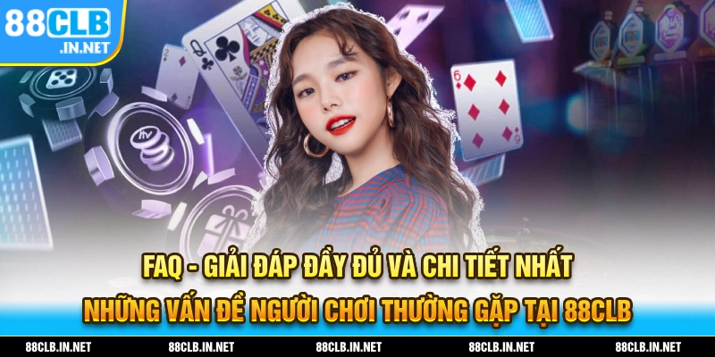 FAQ giải đáp các câu hỏi thắc mắc mà nhiều người chơi thường gặp tại 88CLB