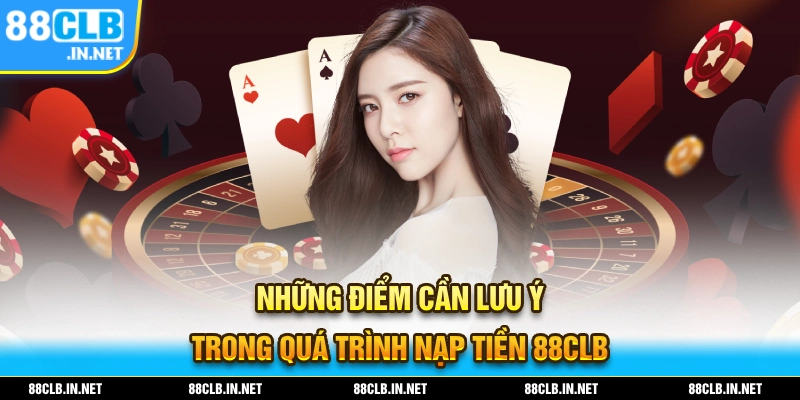 Những điểm mà bạn cần phải lưu ý để tránh gặp lỗi khi thực hiện nạp tiền 88CLB